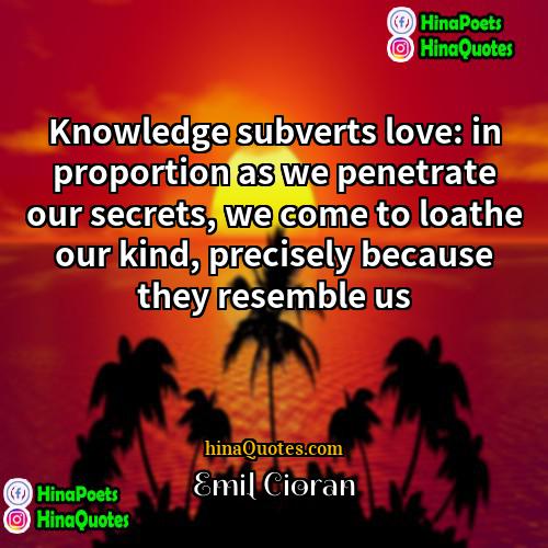 Emil Cioran Quotes | Knowledge subverts love: in proportion as we
